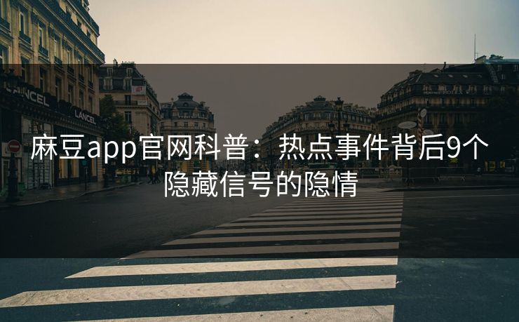 麻豆app官网科普：热点事件背后9个隐藏信号的隐情
