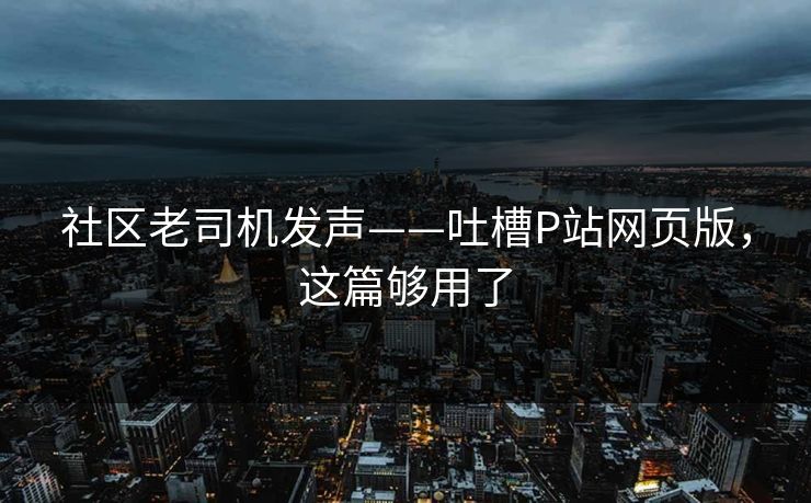 社区老司机发声——吐槽P站网页版，这篇够用了