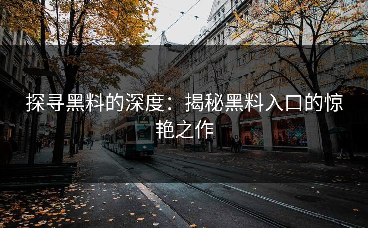 探寻黑料的深度：揭秘黑料入口的惊艳之作