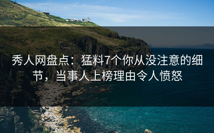 秀人网盘点：猛料7个你从没注意的细节，当事人上榜理由令人愤怒