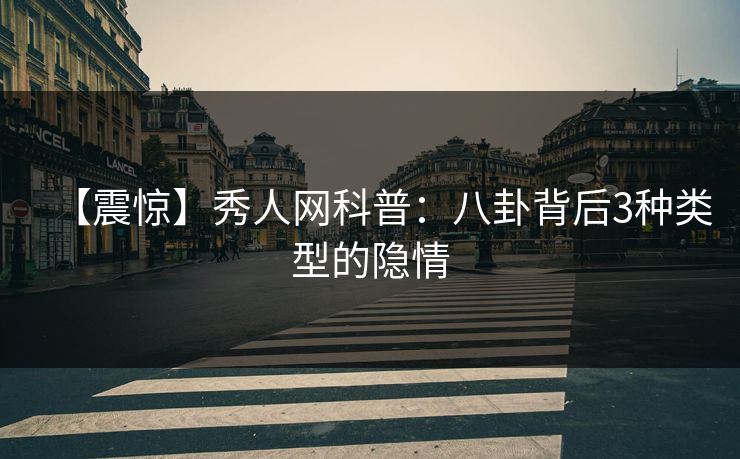 【震惊】秀人网科普：八卦背后3种类型的隐情